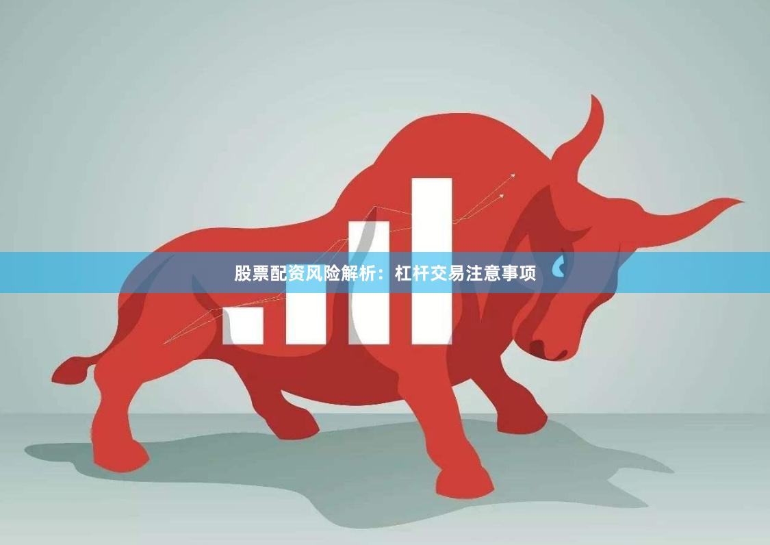 股票配资风险解析：杠杆交易注意事项