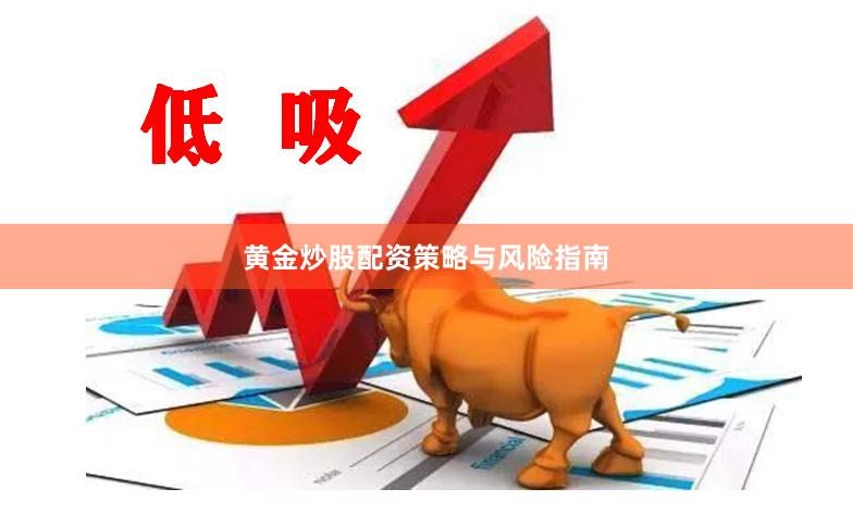 黄金炒股配资策略与风险指南