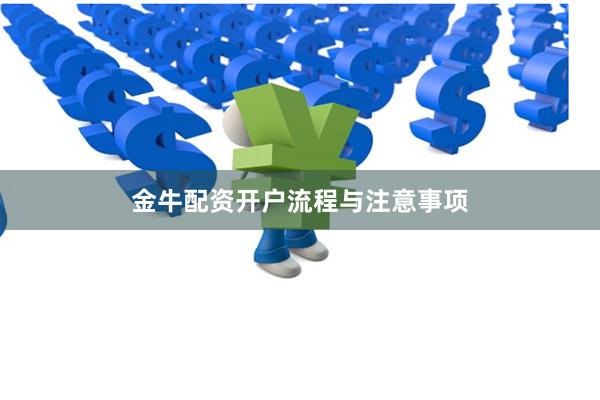 金牛配资开户流程与注意事项