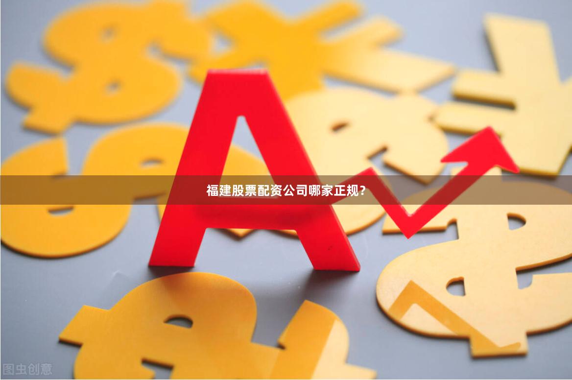 福建股票配资公司哪家正规？