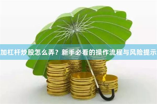 加杠杆炒股怎么弄？新手必看的操作流程与风险提示