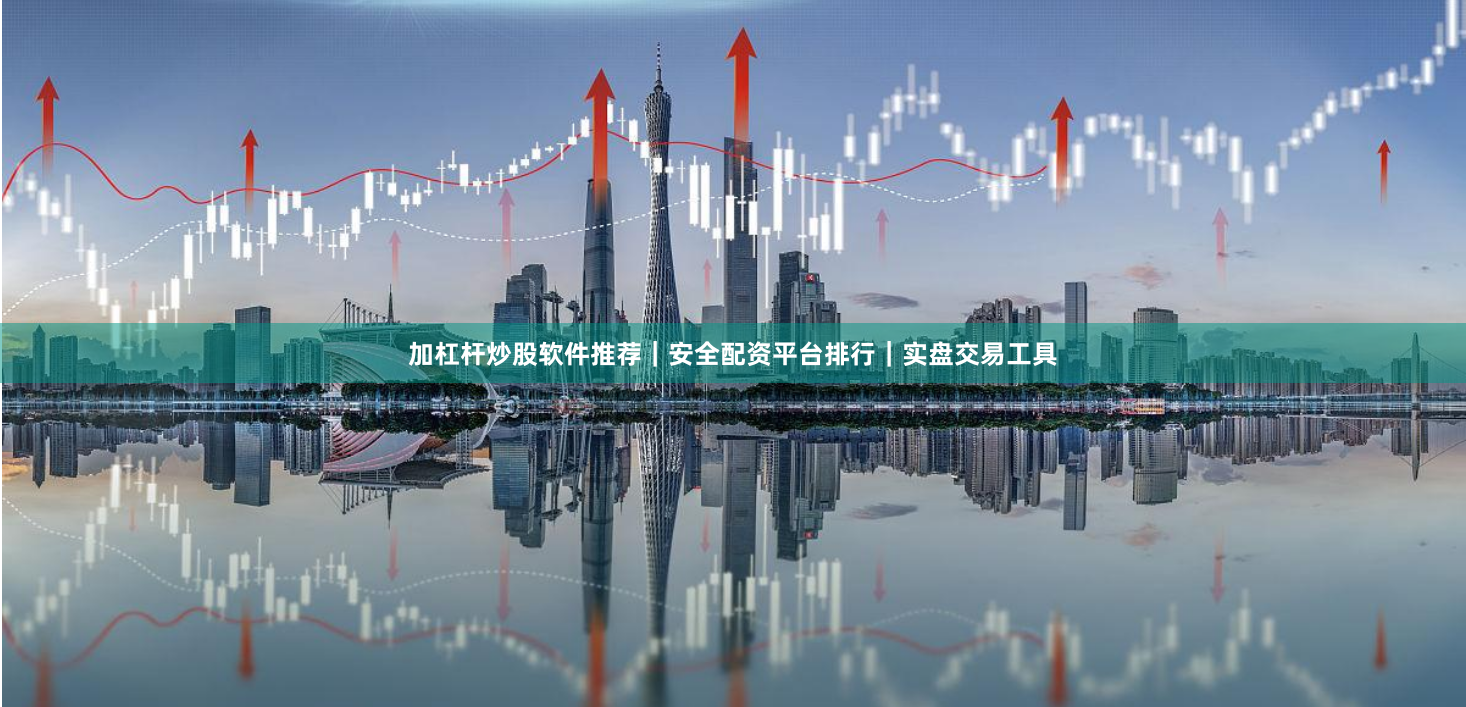 加杠杆炒股软件推荐｜安全配资平台排行｜实盘交易工具