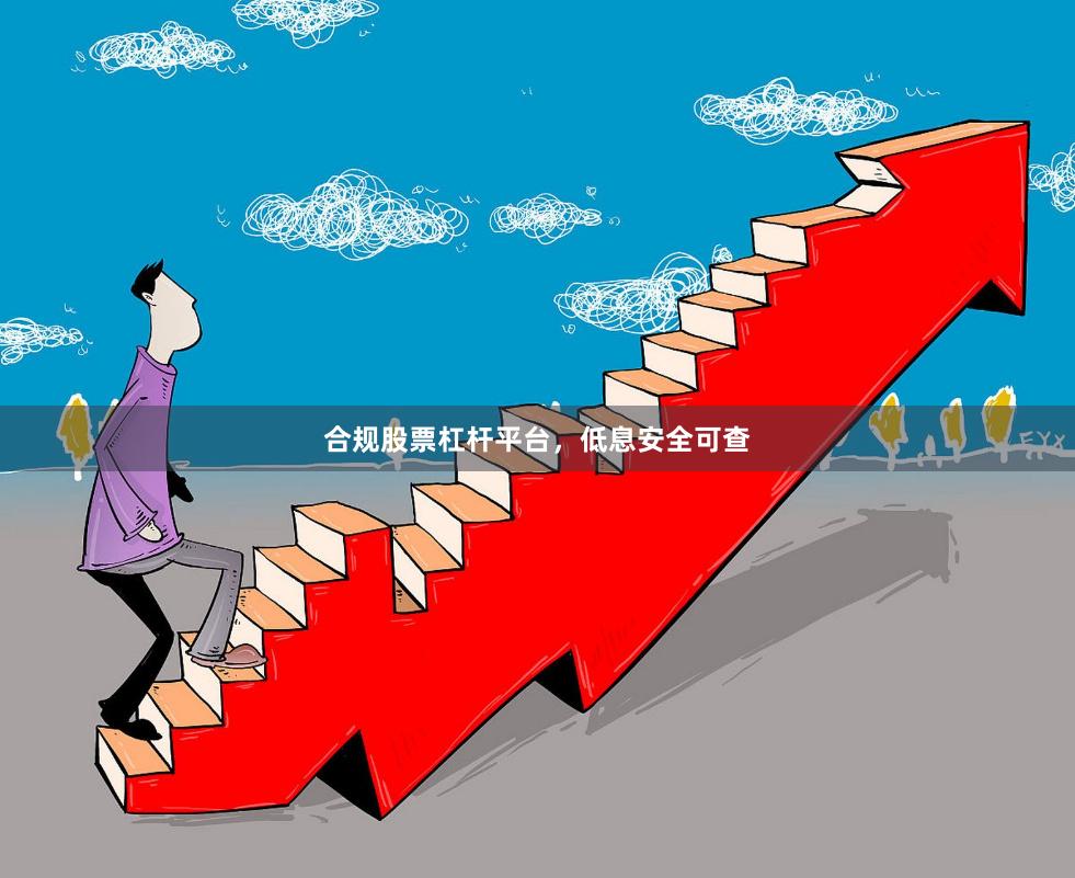 合规股票杠杆平台，低息安全可查