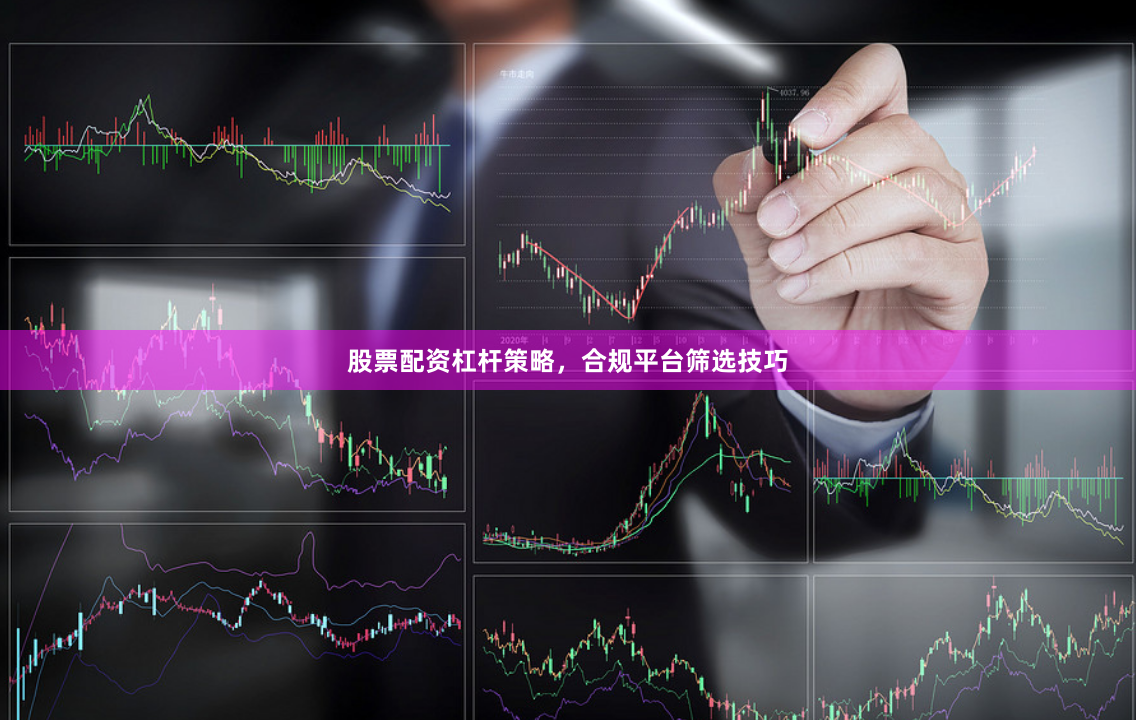 股票配资杠杆策略，合规平台筛选技巧