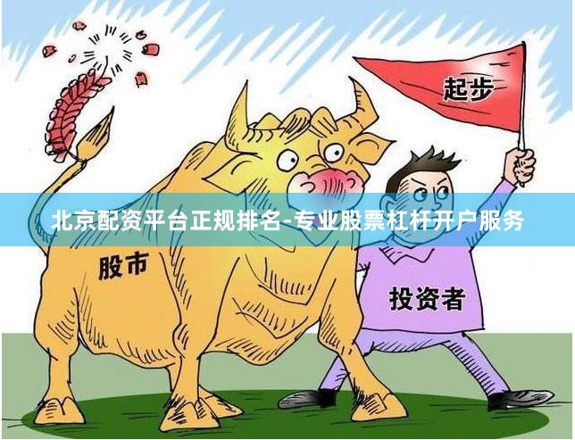 北京配资平台正规排名-专业股票杠杆开户服务