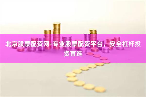 北京股票配资网-专业股票配资平台，安全杠杆投资首选