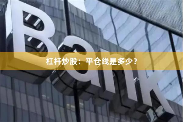 杠杆炒股：平仓线是多少？