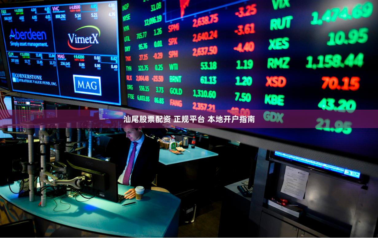 汕尾股票配资 正规平台 本地开户指南