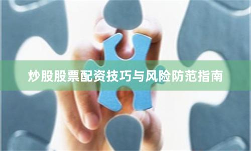 炒股股票配资技巧与风险防范指南