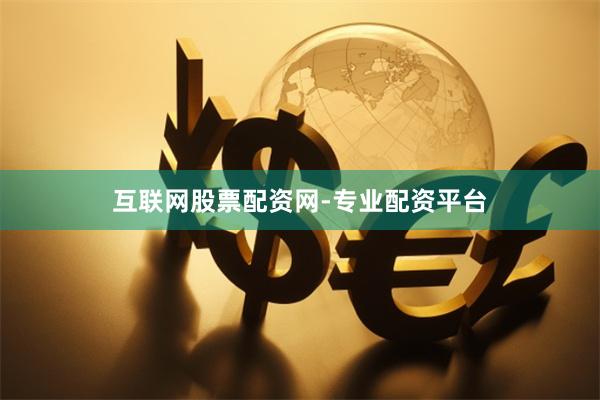 互联网股票配资网-专业配资平台
