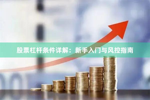 股票杠杆条件详解：新手入门与风控指南