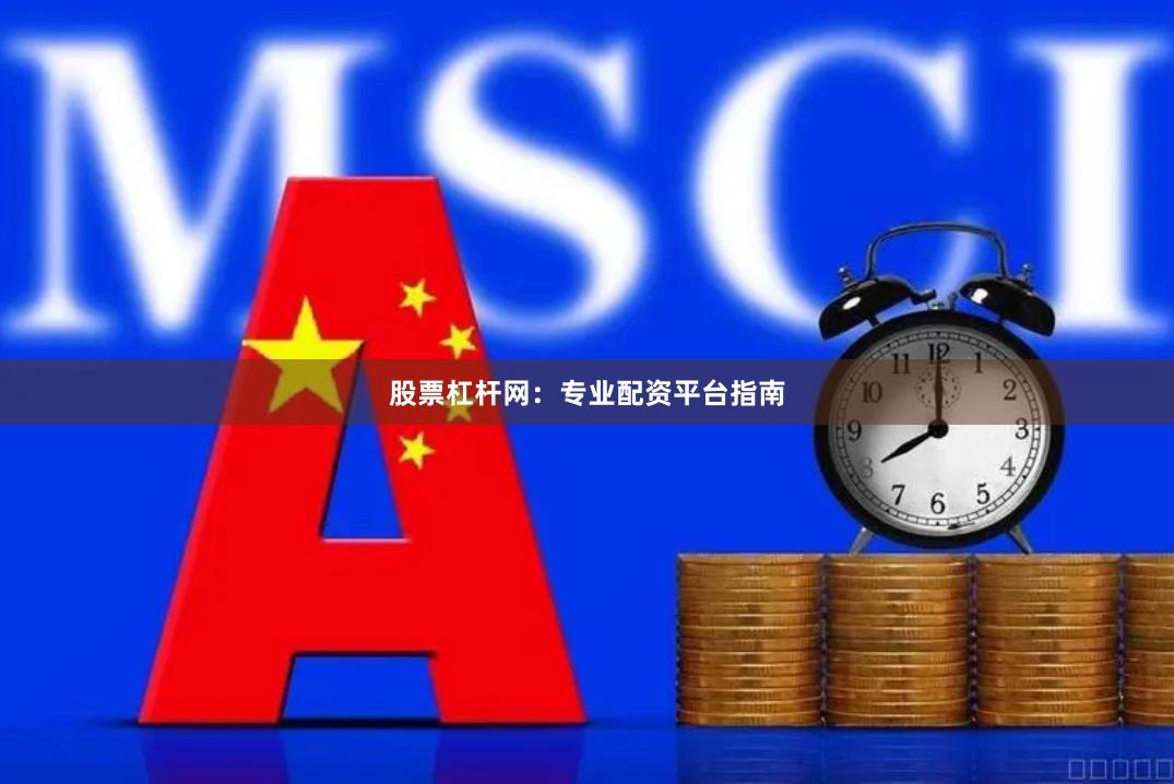 股票杠杆网：专业配资平台指南