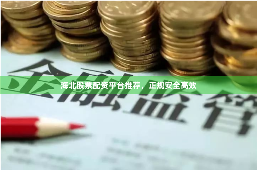 海北股票配资平台推荐，正规安全高效