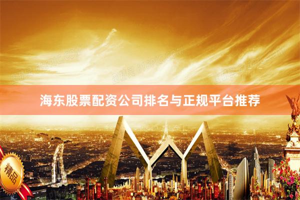 海东股票配资公司排名与正规平台推荐