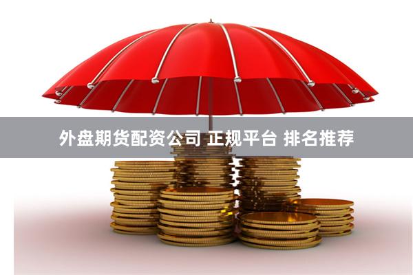 外盘期货配资公司 正规平台 排名推荐