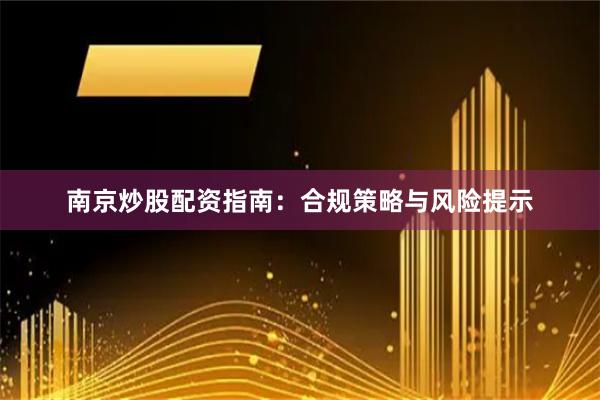南京炒股配资指南：合规策略与风险提示